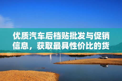 优质汽车后档贴批发与促销信息，获取最具性价比的货源