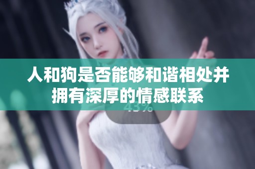 人和狗是否能够和谐相处并拥有深厚的情感联系