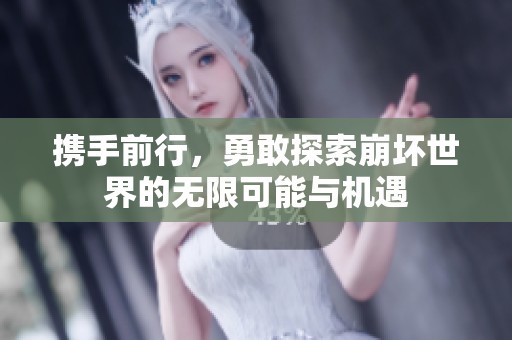 携手前行，勇敢探索崩坏世界的无限可能与机遇