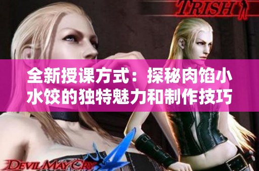 全新授课方式：探秘肉馅小水饺的独特魅力和制作技巧