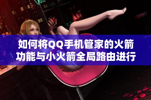 如何将QQ手机管家的火箭功能与小火箭全局路由进行对比分析