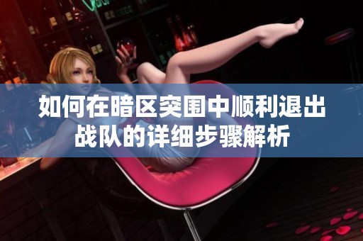 如何在暗区突围中顺利退出战队的详细步骤解析