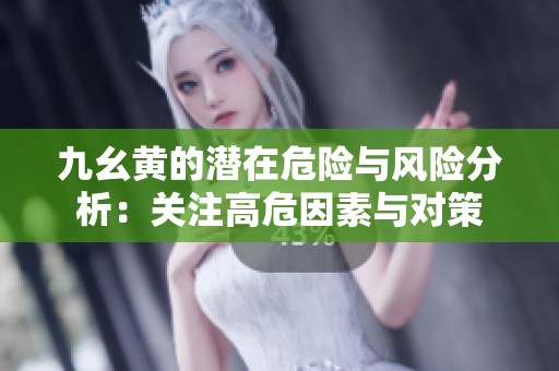 九幺黄的潜在危险与风险分析：关注高危因素与对策