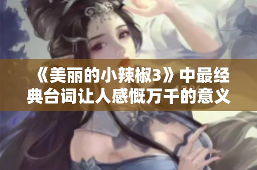 《美丽的小辣椒3》中最经典台词让人感慨万千的意义解读