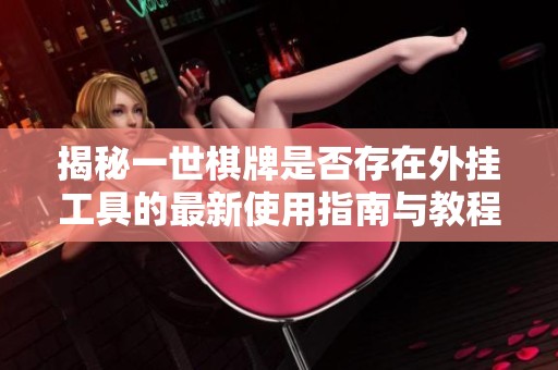 揭秘一世棋牌是否存在外挂工具的最新使用指南与教程