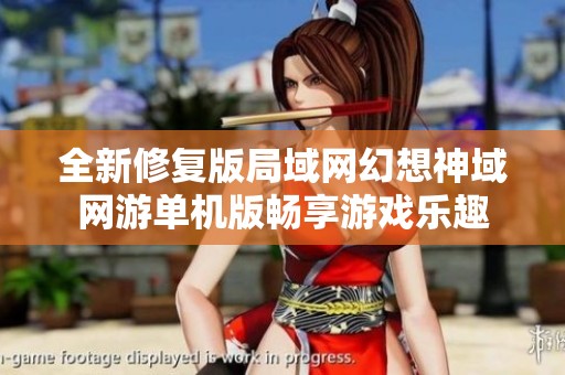 全新修复版局域网幻想神域网游单机版畅享游戏乐趣