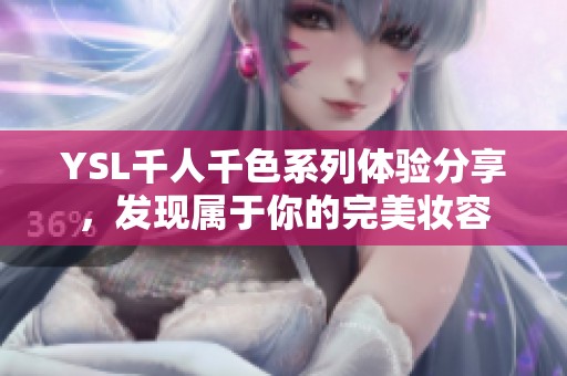 YSL千人千色系列体验分享，发现属于你的完美妆容
