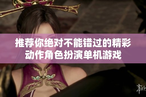 推荐你绝对不能错过的精彩动作角色扮演单机游戏