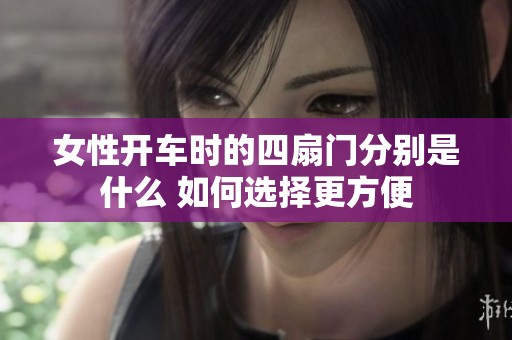 女性开车时的四扇门分别是什么 如何选择更方便