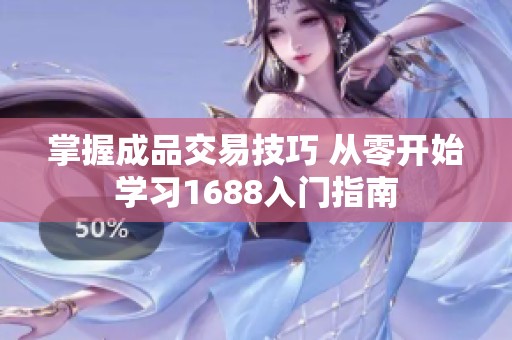 掌握成品交易技巧 从零开始学习1688入门指南