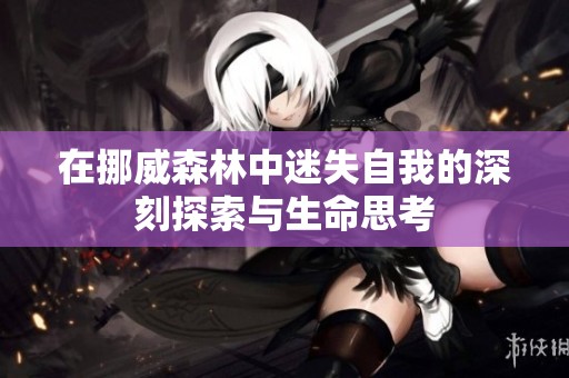 在挪威森林中迷失自我的深刻探索与生命思考