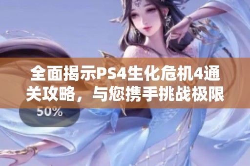 全面揭示PS4生化危机4通关攻略，与您携手挑战极限生存之路