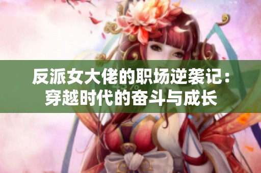 反派女大佬的职场逆袭记：穿越时代的奋斗与成长