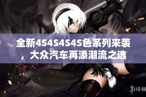 全新4S4S4S4S色系列来袭，大众汽车再添潮流之选