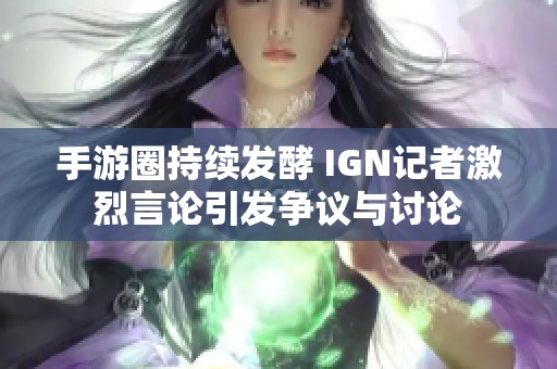 手游圈持续发酵 IGN记者激烈言论引发争议与讨论