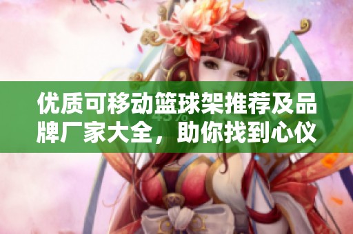 优质可移动篮球架推荐及品牌厂家大全，助你找到心仪款式