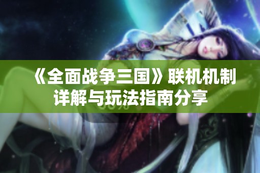《全面战争三国》联机机制详解与玩法指南分享