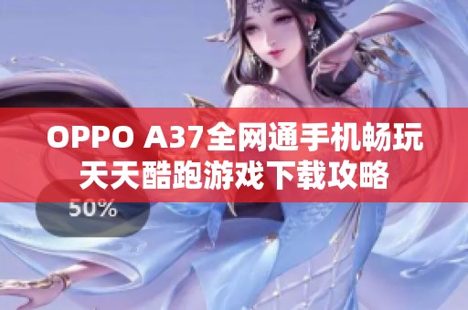 OPPO A37全网通手机畅玩天天酷跑游戏下载攻略