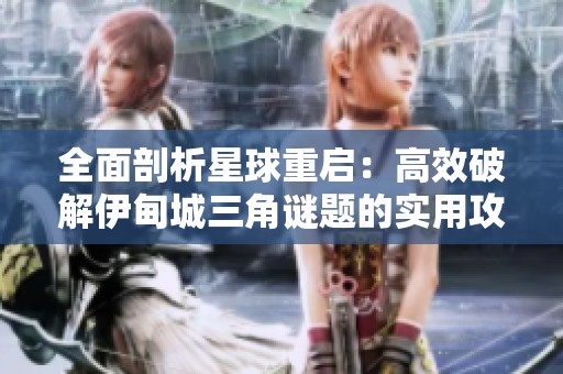 全面剖析星球重启：高效破解伊甸城三角谜题的实用攻略