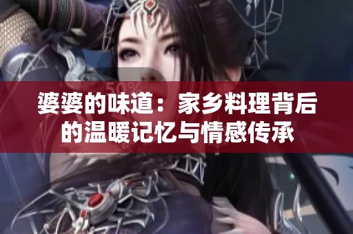 婆婆的味道：家乡料理背后的温暖记忆与情感传承
