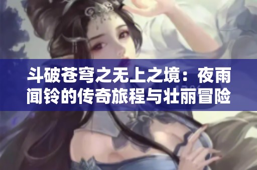 斗破苍穹之无上之境：夜雨闻铃的传奇旅程与壮丽冒险