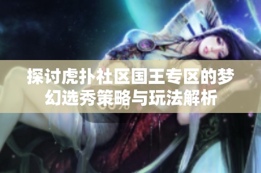 探讨虎扑社区国王专区的梦幻选秀策略与玩法解析