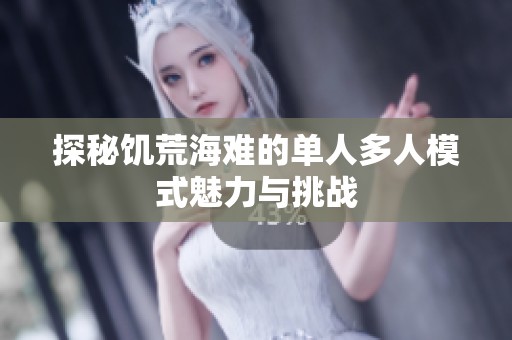 探秘饥荒海难的单人多人模式魅力与挑战