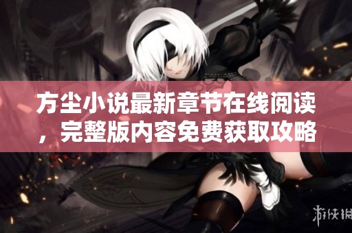 方尘小说最新章节在线阅读，完整版内容免费获取攻略