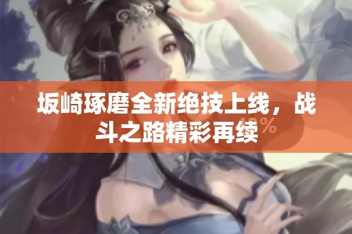 坂崎琢磨全新绝技上线，战斗之路精彩再续
