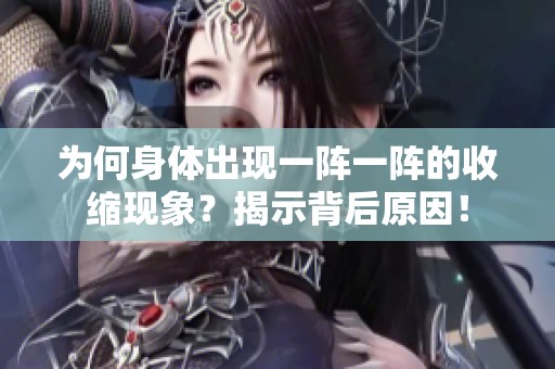 为何身体出现一阵一阵的收缩现象？揭示背后原因！