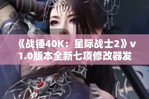 《战锤40K：星际战士2》v1.0版本全新七项修改器发布与解析