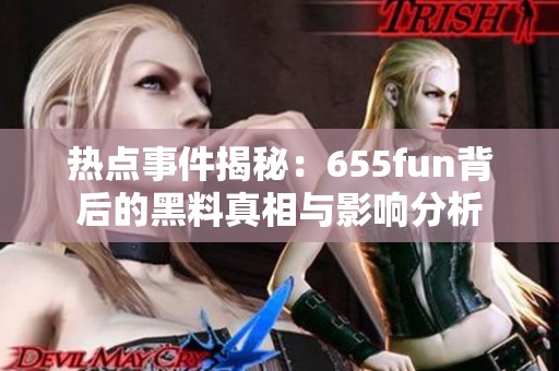 热点事件揭秘：655fun背后的黑料真相与影响分析