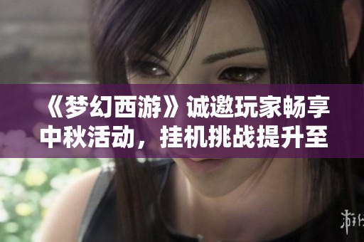 《梦幻西游》诚邀玩家畅享中秋活动，挂机挑战提升至60回合