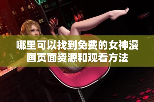 哪里可以找到免费的女神漫画页面资源和观看方法