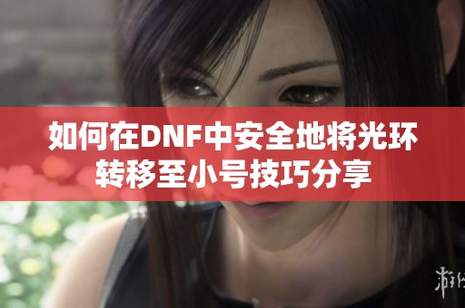 如何在DNF中安全地将光环转移至小号技巧分享