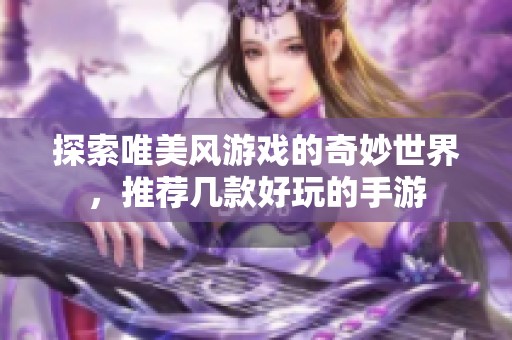 探索唯美风游戏的奇妙世界，推荐几款好玩的手游