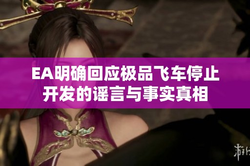 EA明确回应极品飞车停止开发的谣言与事实真相