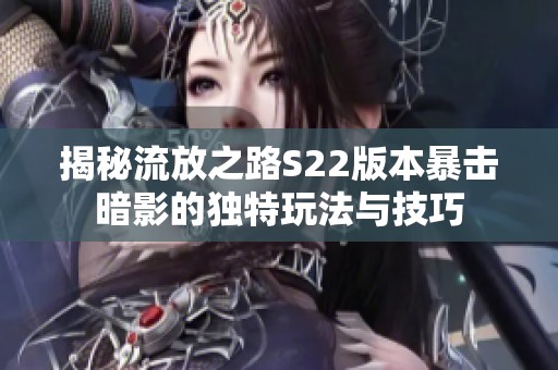 揭秘流放之路S22版本暴击暗影的独特玩法与技巧