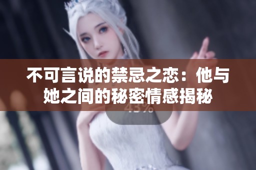 不可言说的禁忌之恋：他与她之间的秘密情感揭秘