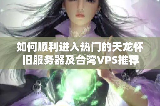 如何顺利进入热门的天龙怀旧服务器及台湾VPS推荐