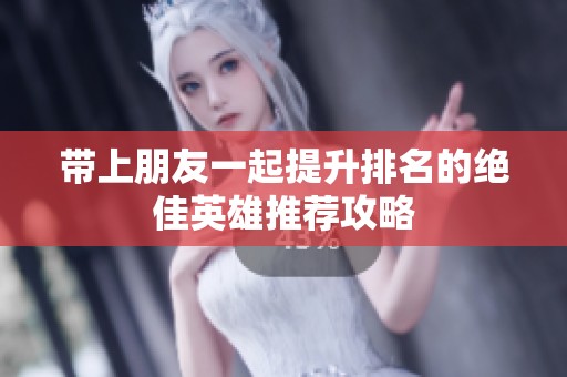 带上朋友一起提升排名的绝佳英雄推荐攻略
