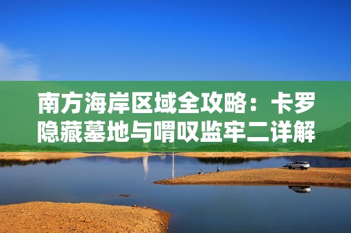 南方海岸区域全攻略：卡罗隐藏墓地与喟叹监牢二详解