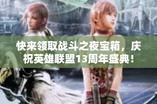 快来领取战斗之夜宝箱，庆祝英雄联盟13周年盛典！