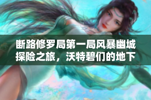 断路修罗局第一局风暴幽城探险之旅，沃特碧们的地下城冒险传奇