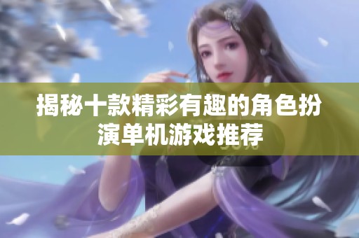 揭秘十款精彩有趣的角色扮演单机游戏推荐