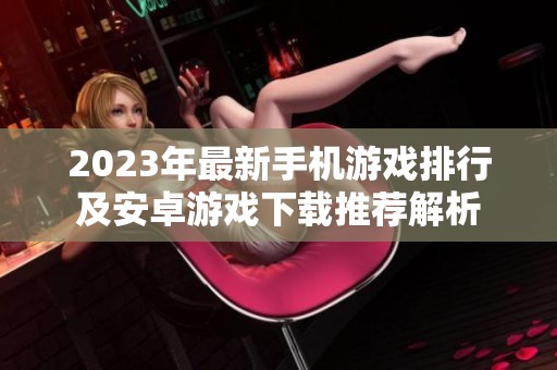 2023年最新手机游戏排行及安卓游戏下载推荐解析