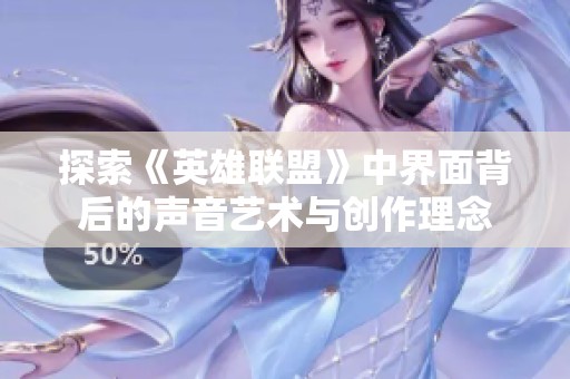 探索《英雄联盟》中界面背后的声音艺术与创作理念