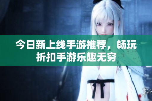 今日新上线手游推荐，畅玩折扣手游乐趣无穷