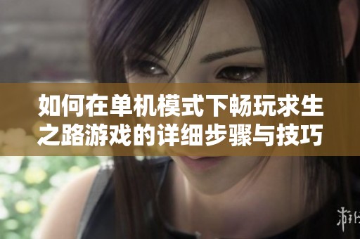 如何在单机模式下畅玩求生之路游戏的详细步骤与技巧