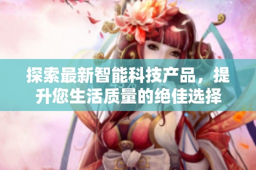 探索最新智能科技产品，提升您生活质量的绝佳选择